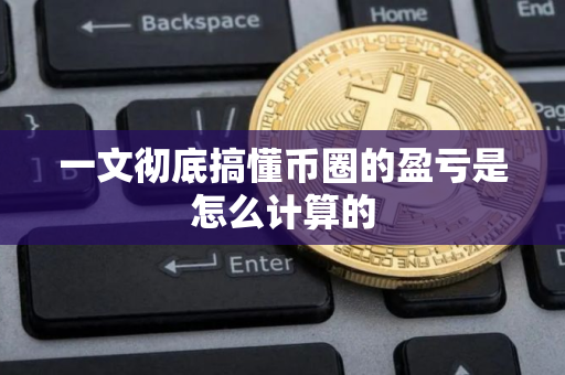 一文彻底搞懂币圈的盈亏是怎么计算的