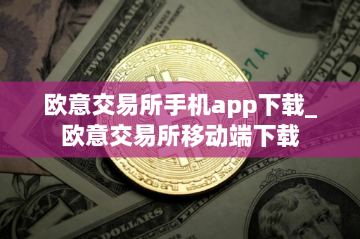 欧意交易所手机app下载_欧意交易所移动端下载