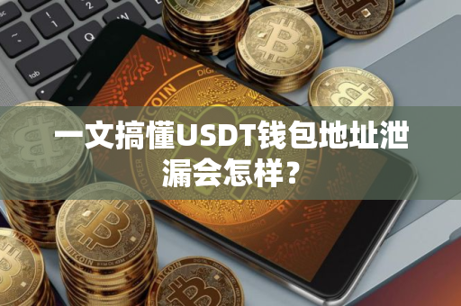 一文搞懂USDT钱包地址泄漏会怎样？