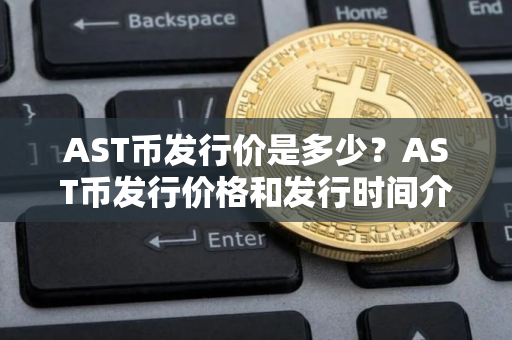 AST币发行价是多少？AST币发行价格和发行时间介绍
