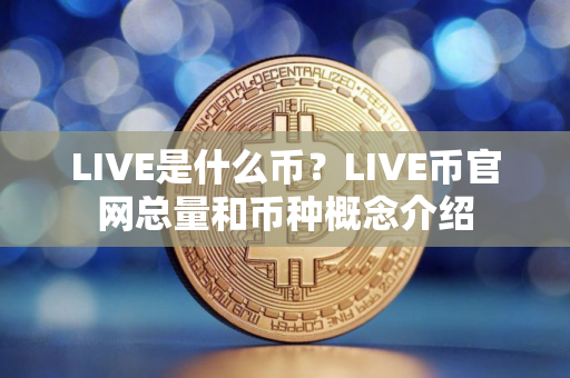 LIVE是什么币？LIVE币官网总量和币种概念介绍