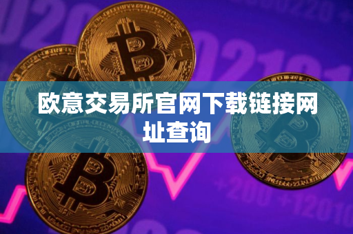 欧意交易所官网下载链接网址查询