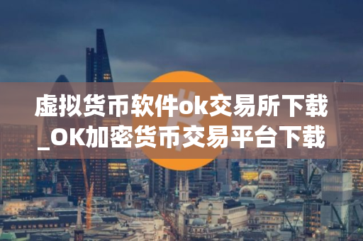 虚拟货币软件ok交易所下载_OK加密货币交易平台下载