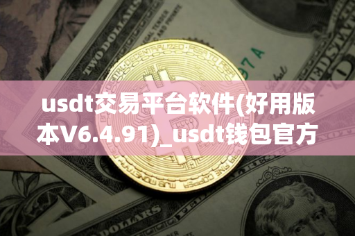 usdt交易平台软件(好用版本V6.4.91)_usdt钱包官方下载安卓