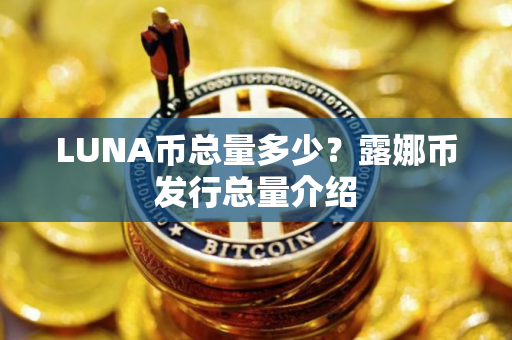 LUNA币总量多少？露娜币发行总量介绍
