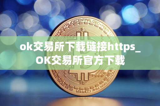 ok交易所下载链接https_OK交易所官方下载