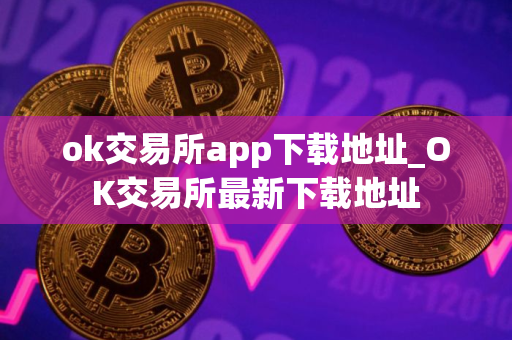 ok交易所app下载地址_OK交易所最新下载地址