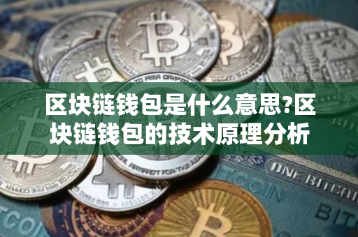 区块链钱包是什么意思?区块链钱包的技术原理分析