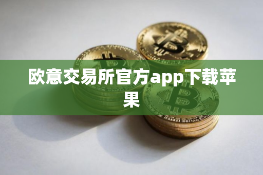 欧意交易所官方app下载苹果