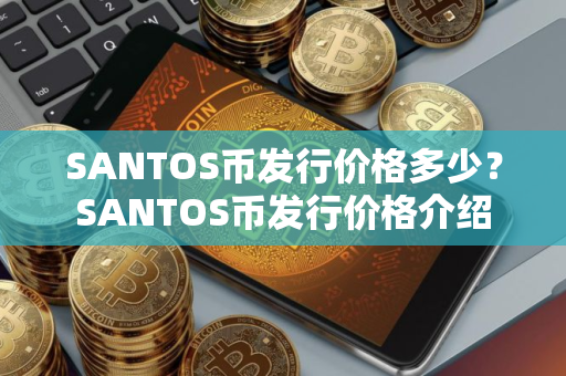 SANTOS币发行价格多少？SANTOS币发行价格介绍