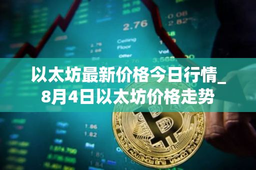以太坊最新价格今日行情_8月4日以太坊价格走势