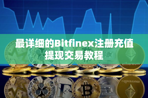 最详细的Bitfinex注册充值提现交易教程