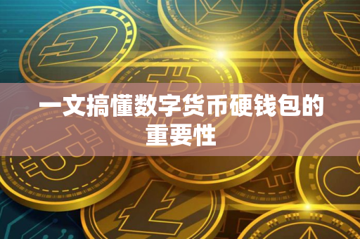 一文搞懂数字货币硬钱包的重要性