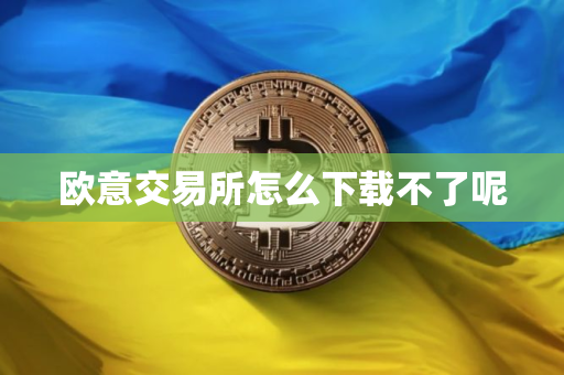 欧意交易所怎么下载不了呢