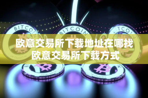 欧意交易所下载地址在哪找 欧意交易所下载方式