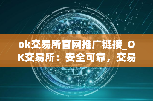 ok交易所官网推广链接_OK交易所：安全可靠，交易便捷