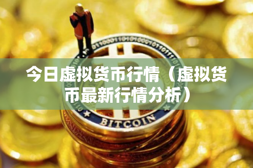 今日虚拟货币行情（虚拟货币最新行情分析）