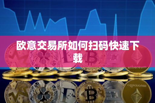 欧意交易所如何扫码快速下载