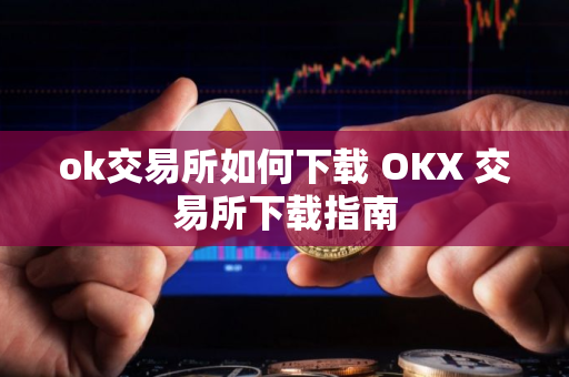 ok交易所如何下载 OKX 交易所下载指南