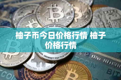 柚子币今日价格行情 柚子价格行情