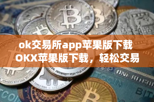 ok交易所app苹果版下载 OKX苹果版下载，轻松交易