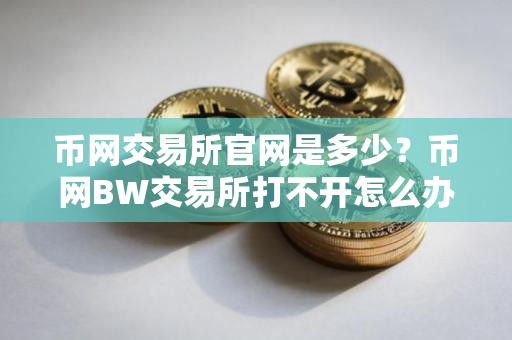 币网交易所官网是多少？币网BW交易所打不开怎么办？