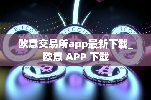 欧意交易所app最新下载_欧意 APP 下载