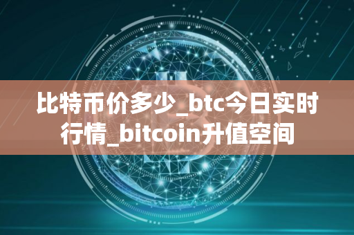 比特币价多少_btc今日实时行情_bitcoin升值空间