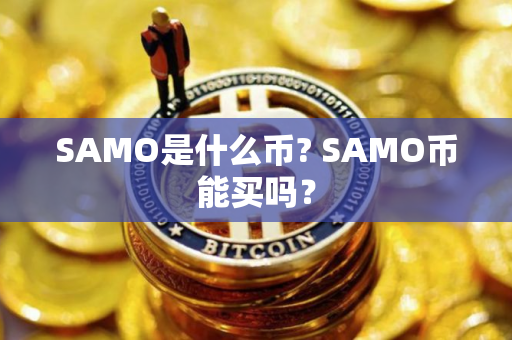 SAMO是什么币? SAMO币能买吗？