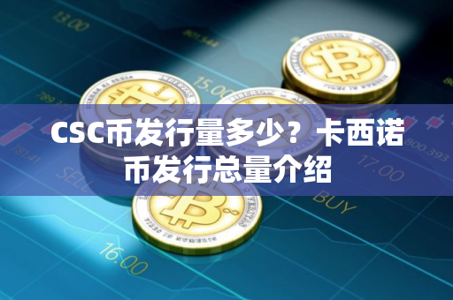 CSC币发行量多少？卡西诺币发行总量介绍