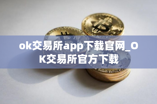 ok交易所app下载官网_OK交易所官方下载