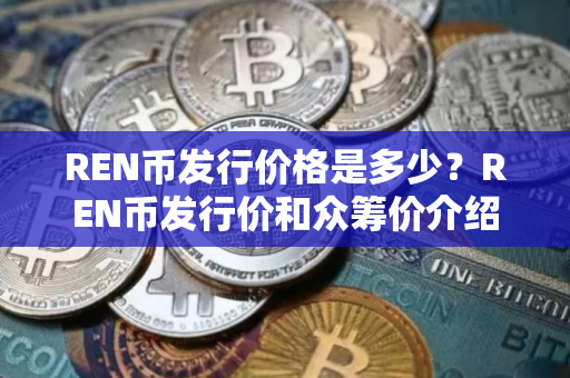 REN币发行价格是多少？REN币发行价和众筹价介绍