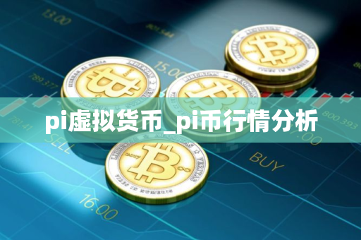 pi虚拟货币_pi币行情分析