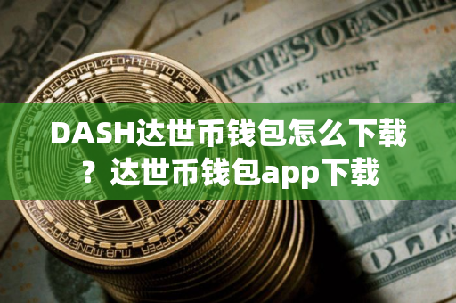 DASH达世币钱包怎么下载？达世币钱包app下载