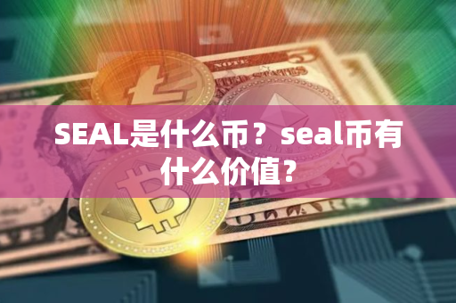 SEAL是什么币？seal币有什么价值？