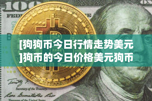 [狗狗币今日行情走势美元]狗币的今日价格美元狗币美元
