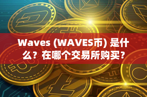 Waves (WAVES币) 是什么？在哪个交易所购买？