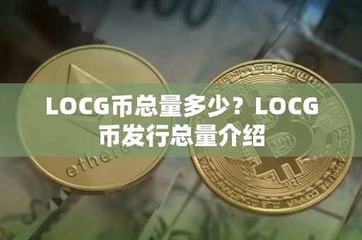 LOCG币总量多少？LOCG币发行总量介绍