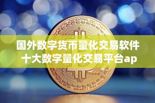 国外数字货币量化交易软件 十大数字量化交易平台app
