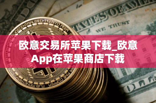 欧意交易所苹果下载_欧意App在苹果商店下载