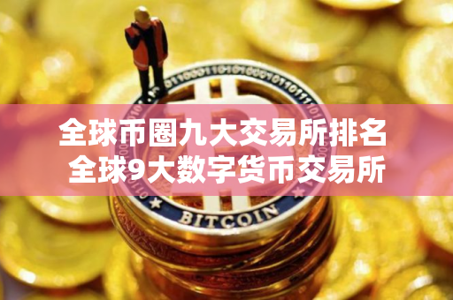 全球币圈九大交易所排名 全球9大数字货币交易所