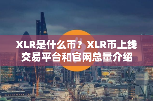 XLR是什么币？XLR币上线交易平台和官网总量介绍