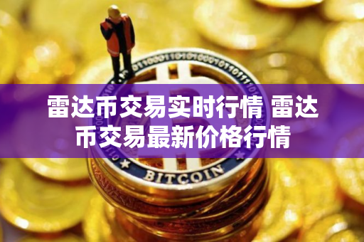 雷达币交易实时行情 雷达币交易最新价格行情