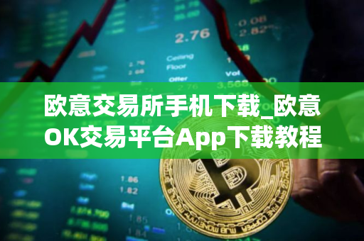 欧意交易所手机下载_欧意OK交易平台App下载教程