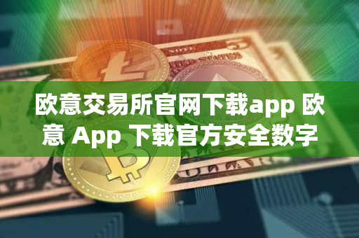 欧意交易所官网下载app 欧意 App 下载官方安全数字资产交易平台