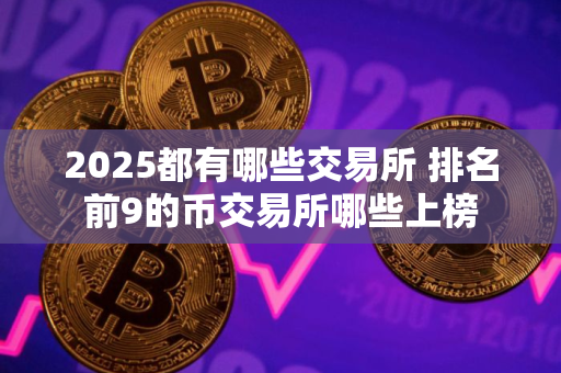 2025都有哪些交易所 排名前9的币交易所哪些上榜