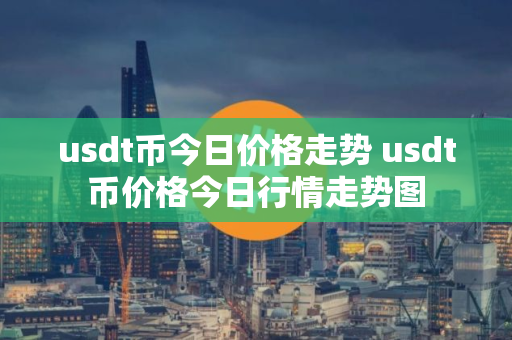 usdt币今日价格走势 usdt币价格今日行情走势图