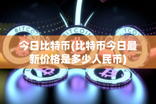 今日比特币(比特币今日最新价格是多少人民币)
