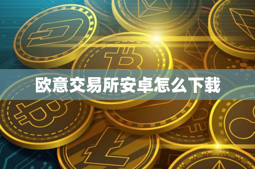欧意交易所安卓怎么下载