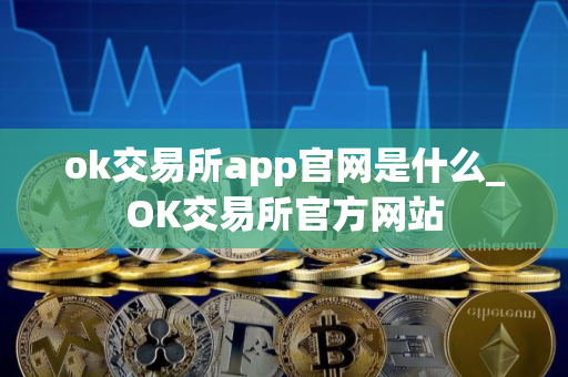 ok交易所app官网是什么_OK交易所官方网站